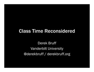Class Time Reconsidered
Derek Bruff
Vanderbilt University
@derekbruff / derekbruff.org

 