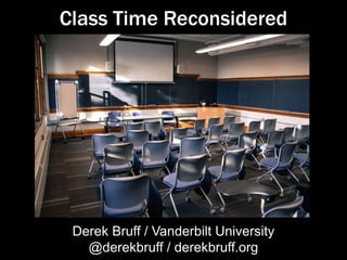 Class Time Reconsidered
Derek Bruff / Vanderbilt University
@derekbruff / derekbruff.org
 
