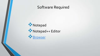 Software Required
Notepad
Notepad++ Editor
Browser