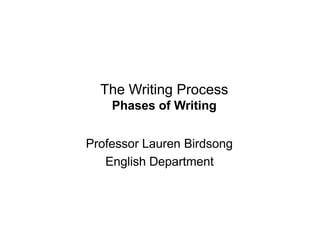 The Writing Process
Phases of Writing
Professor Lauren Birdsong
English Department
 