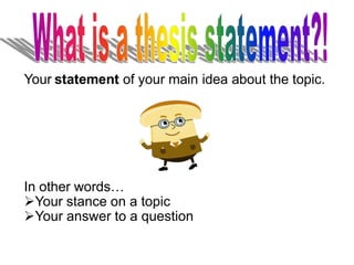 Your statement of your main idea about the topic.
In other words…
Your stance on a topic
Your answer to a question
 