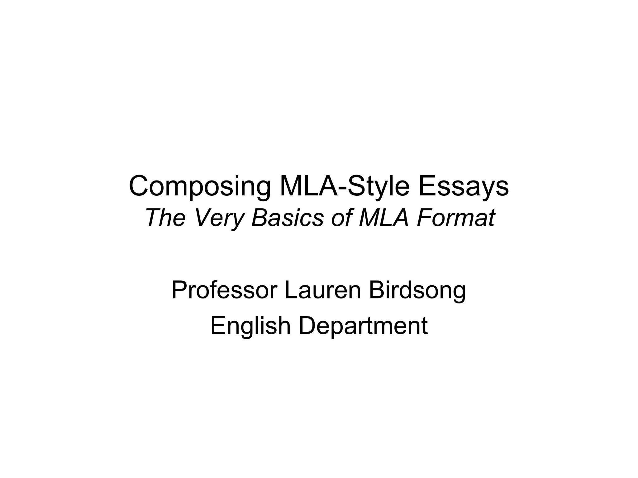 Composing MLA-Style Essays
The Very Basics of MLA Format
Professor Lauren Birdsong
English Department