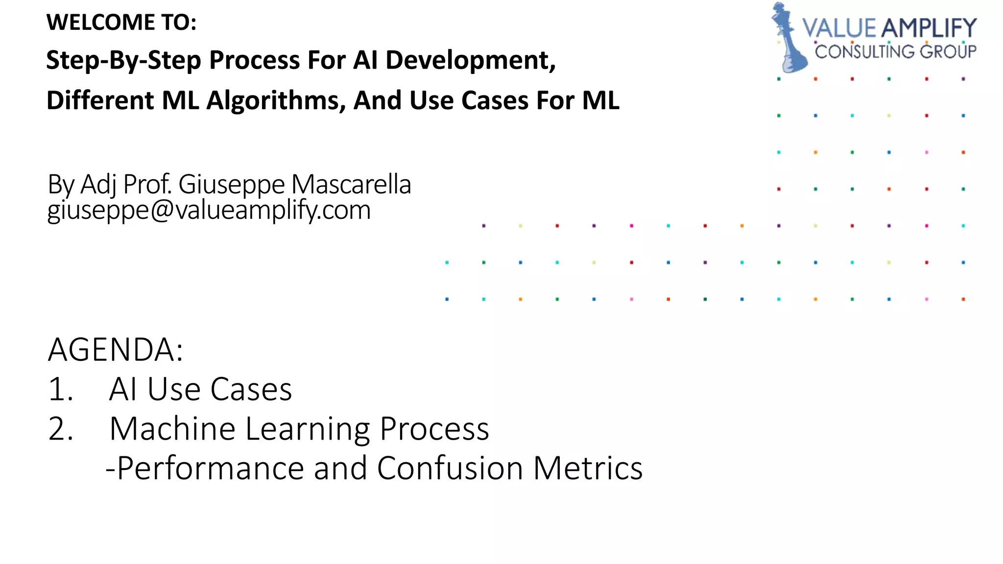 WELCOME TO:
Step-By-Step Process For AI Development,
Different ML Algorithms, And Use Cases For ML
2. Machine Learning Process
-Performance and Confusion Metrics
 