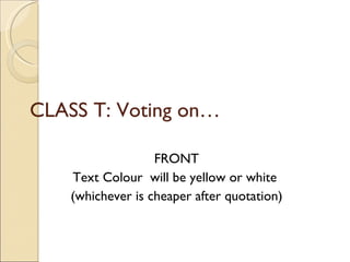 CLASS T: Voting on… FRONT Text Colour  will be yellow or white  (whichever is cheaper after quotation) 