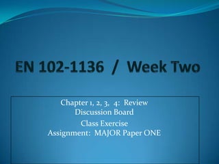 Chapter 1, 2, 3, 4: Review
       Discussion Board
        Class Exercise
Assignment: MAJOR Paper ONE
 