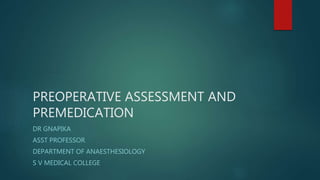 PREOPERATIVE ASSESSMENT AND
PREMEDICATION
DR GNAPIKA
ASST PROFESSOR
DEPARTMENT OF ANAESTHESIOLOGY
S V MEDICAL COLLEGE
 