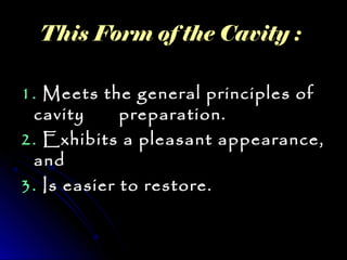 TThhiiss FFoorrmm ooff tthhee CCaavviittyy :: 
11.. MMeeeettss tthhee ggeenneerraall pprriinncciipplleess ooff 
ccaavviittyy pprreeppaarraattiioonn.. 
22.. EExxhhiibbiittss aa pplleeaassaanntt aappppeeaarraannccee,, 
aanndd 
33.. IIss eeaassiieerr ttoo rreessttoorree.. 
 