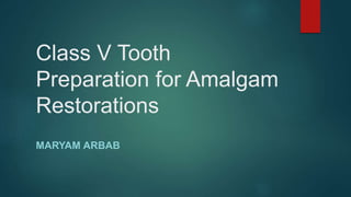 Class V Tooth
Preparation for Amalgam
Restorations
MARYAM ARBAB
 