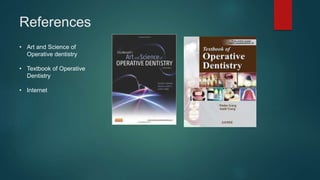 References
• Art and Science of
Operative dentistry
• Textbook of Operative
Dentistry
• Internet
 