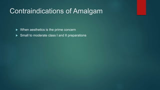 Contraindications of Amalgam
 When aesthetics is the prime concern
 Small to moderate class I and II preparations
 
