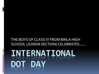 INTERNATIONAL
DOT DAY
THE BOYS OF CLASSV FROM BIRLA HIGH
SCHOOL (JUNIOR SECTION) CELEBRATES……
 