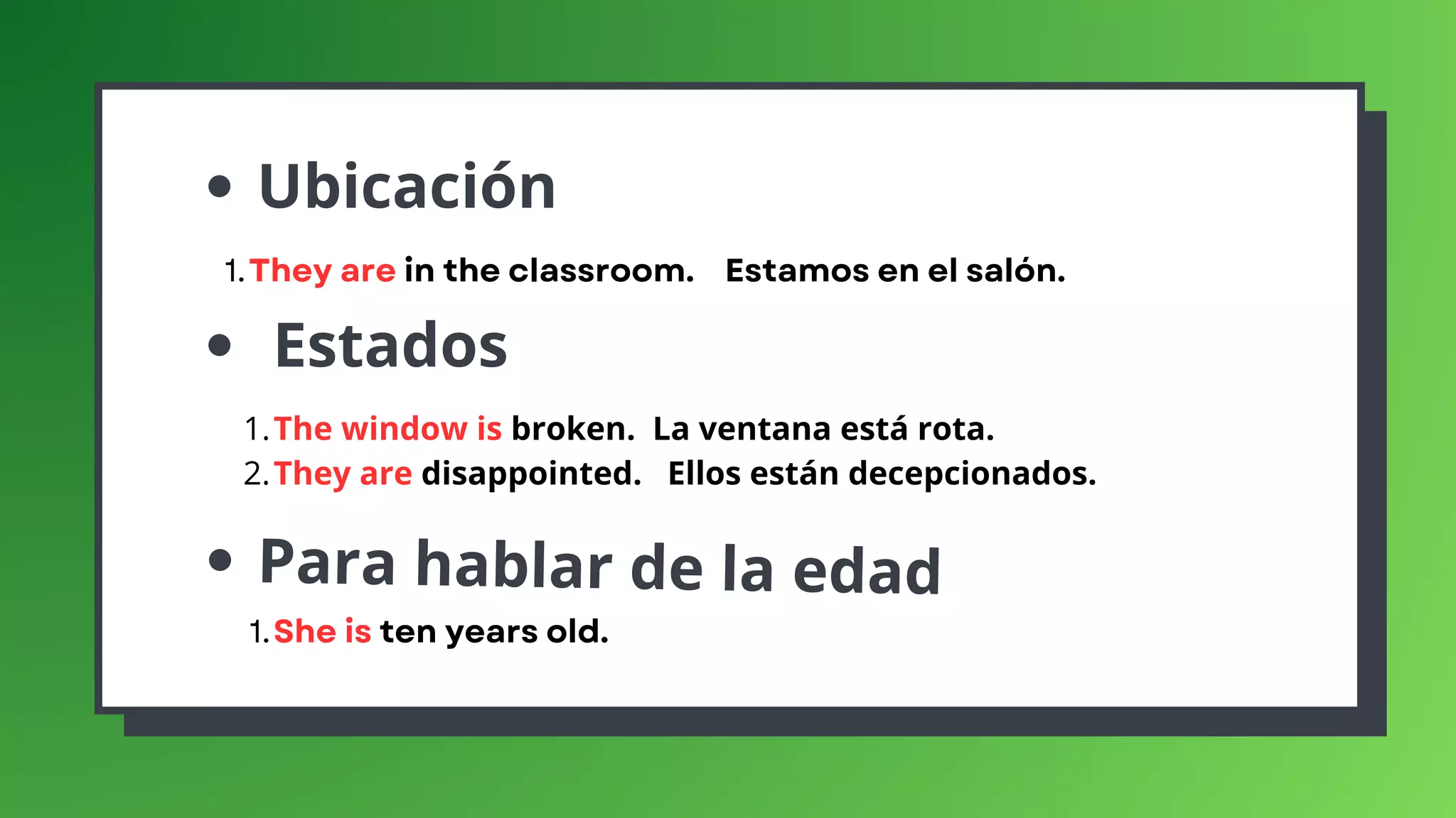 Ubicación
Estados
They are in the classroom. Estamos en el salón.
1.
Para hablar de la edad
The window is broken. La ventana está rota.
They are disappointed. Ellos están decepcionados.
1.
2.
She is ten years old.
1.