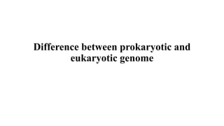 Difference between prokaryotic and
eukaryotic genome
 