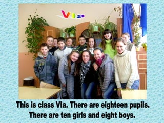 This is class VIa. There are eighteen pupils.  There are ten girls and eight boys. 