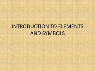 INTRODUCTION TO ELEMENTS
AND SYMBOLS
 