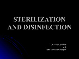 STERILIZATION
AND DISINFECTION
Dr. Ashish Jawarkar
M.D.
Parul Sevashram Hospital

 