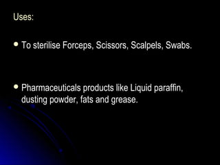 Uses:
 To sterilise Forceps, Scissors, Scalpels, Swabs.

 Pharmaceuticals products like Liquid paraffin,

dusting powder, fats and grease.

 