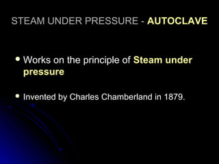 STEAM UNDER PRESSURE - AUTOCLAVE

 Works

on the principle of Steam under
pressure

 Invented

by Charles Chamberland in 1879.

 