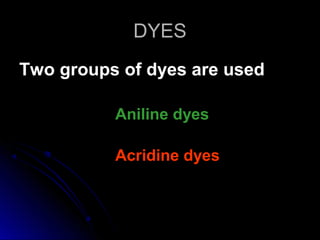 DYES
Two groups of dyes are used
Aniline dyes
Acridine dyes

 