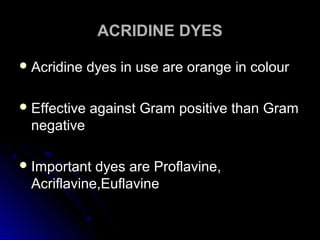 ACRIDINE DYES
 Acridine

dyes in use are orange in colour

 Effective

against Gram positive than Gram

negative
 Important

dyes are Proflavine,
Acriflavine,Euflavine

 