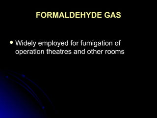 FORMALDEHYDE GAS
 Widely

employed for fumigation of
operation theatres and other rooms

 