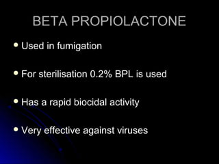 BETA PROPIOLACTONE
 Used
 For

in fumigation

sterilisation 0.2% BPL is used

 Has

a rapid biocidal activity

 Very

effective against viruses

 