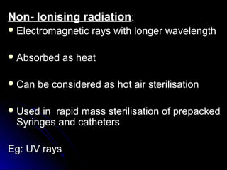 Non- Ionising radiation:
 Electromagnetic
 Absorbed
 Can

rays with longer wavelength

as heat

be considered as hot air sterilisation

 Used

in rapid mass sterilisation of prepacked
Syringes and catheters

Eg: UV rays

 