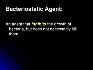 Bacteriostatic Agent:
An agent that inhibits the growth of
bacteria, but does not necessarily kill
them.

 