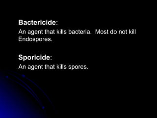 Bactericide:
An agent that kills bacteria. Most do not kill
Endospores.

Sporicide:
An agent that kills spores.

 