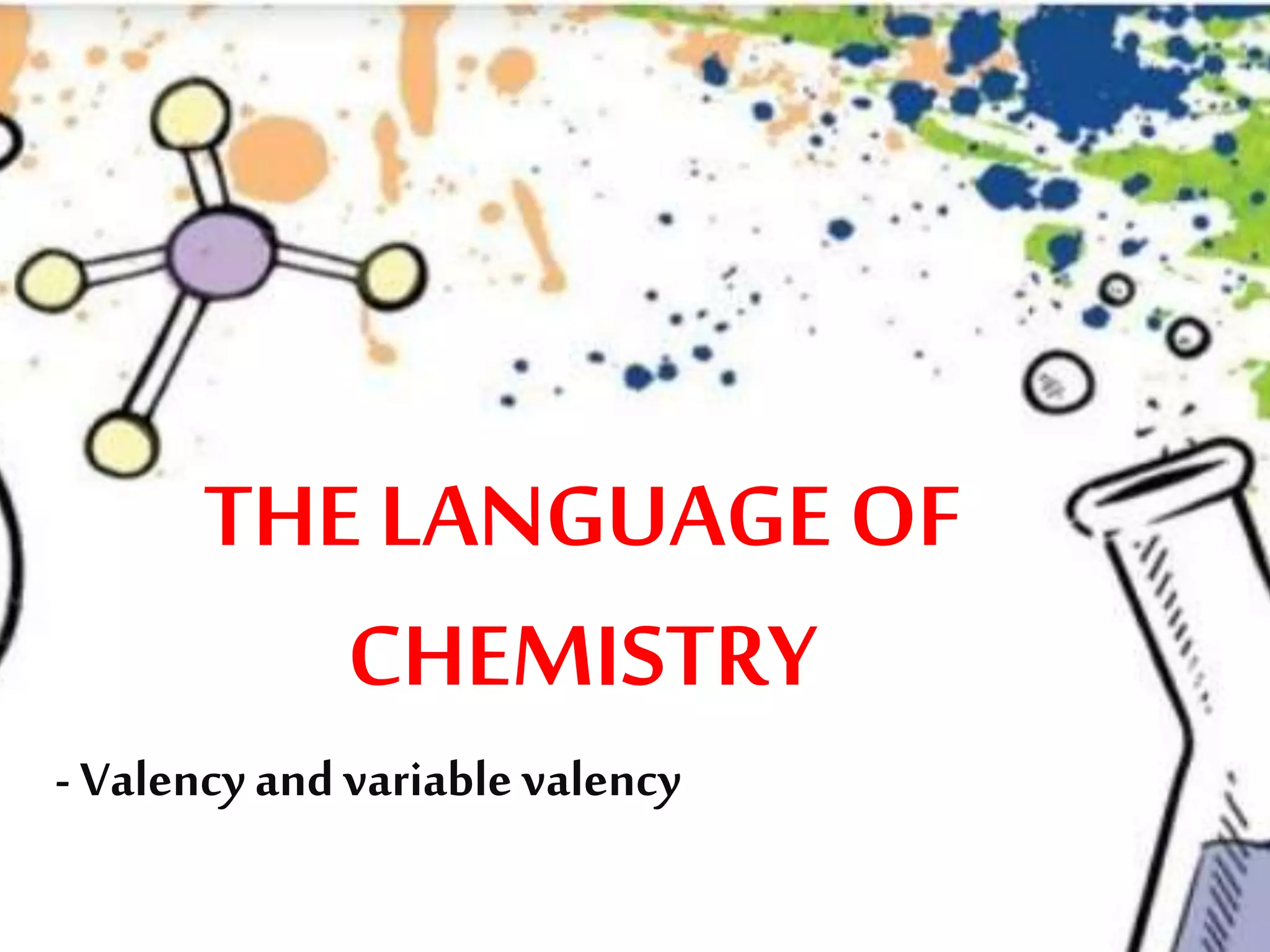 THE LANGUAGE OF
CHEMISTRY
- Valencyandvariable valency
 