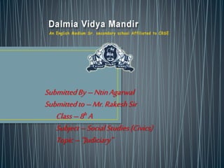 SubmittedBy–NtinAgarwal
Submittedto–Mr.RakeshSir
Class–8h A
Subject–SocialStudies(Civics)
Topic–“Judiciary”
 