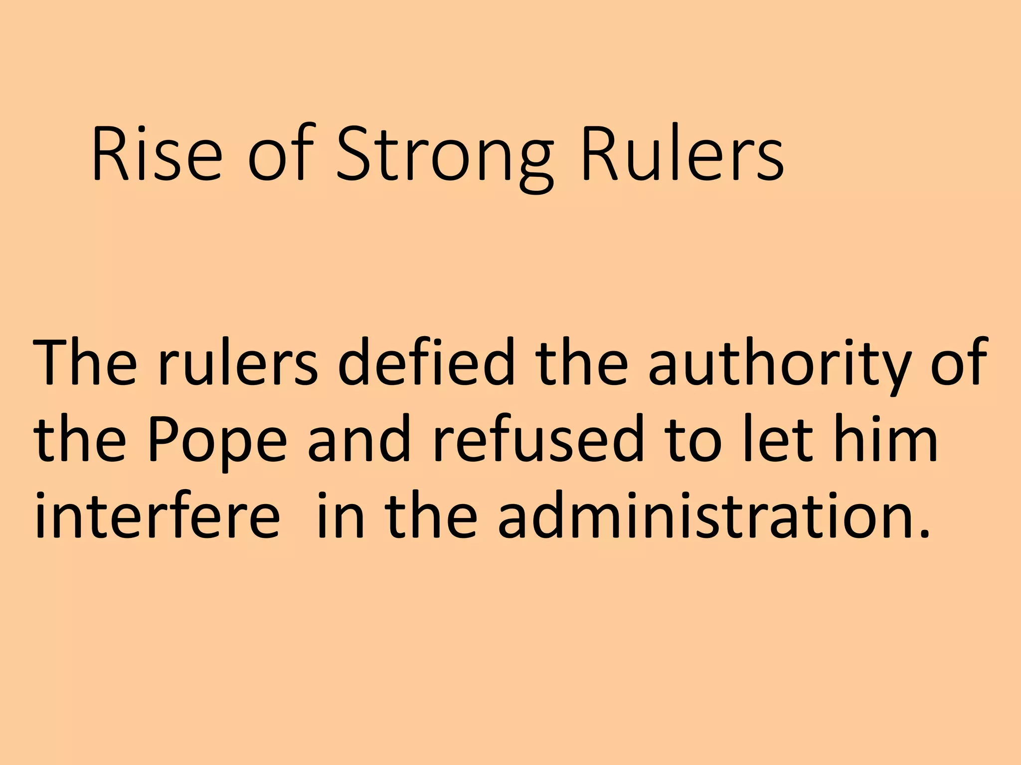 Rise of Strong Rulers
The rulers defied the authority of
the Pope and refused to let him
interfere in the administration.
 