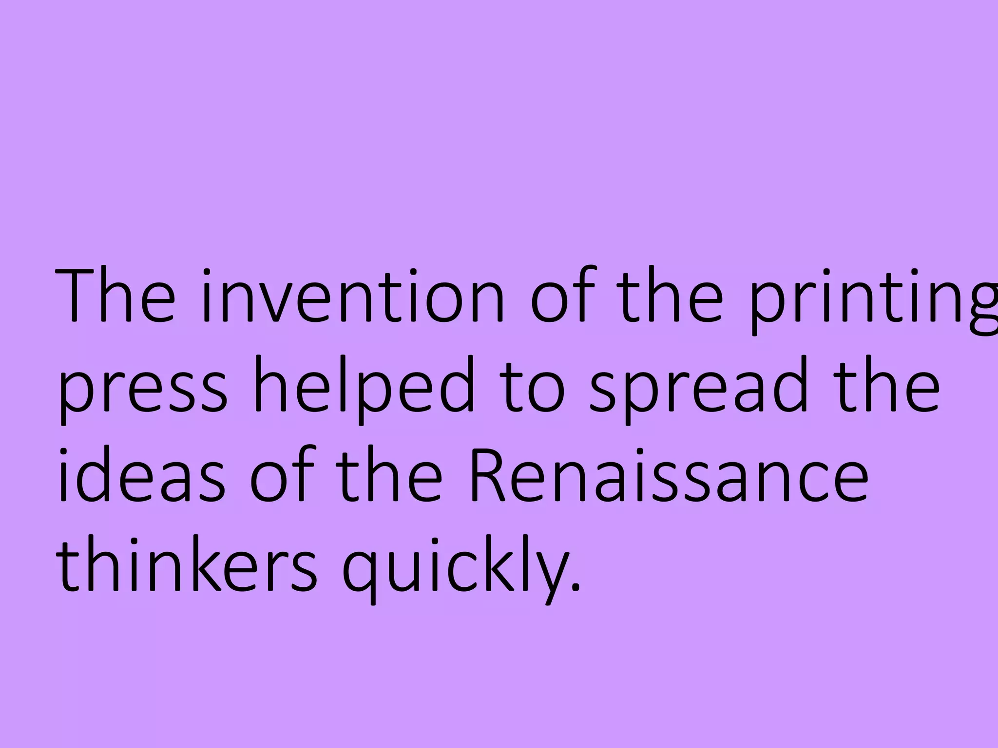 The invention of the printing
press helped to spread the
ideas of the Renaissance
thinkers quickly.
 