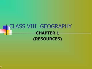 CLASS VIII GEOGRAPHY
CHAPTER 1
(RESOURCES)
 