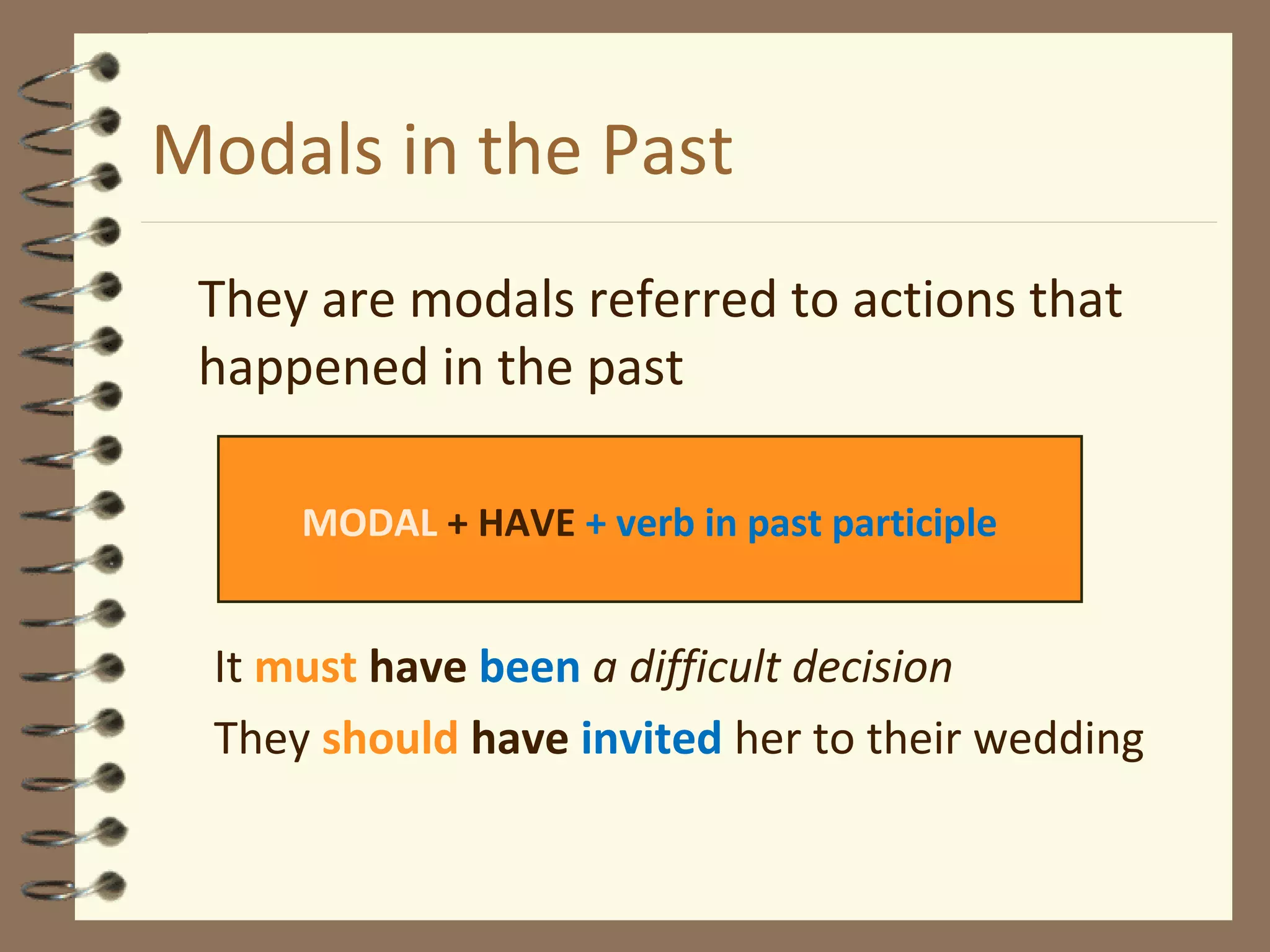 Modals in the Past
They are modals referred to actions that
happened in the past
It must have been a difficult decision
They should have invited her to their wedding
MODAL + HAVE + verb in past participle
 