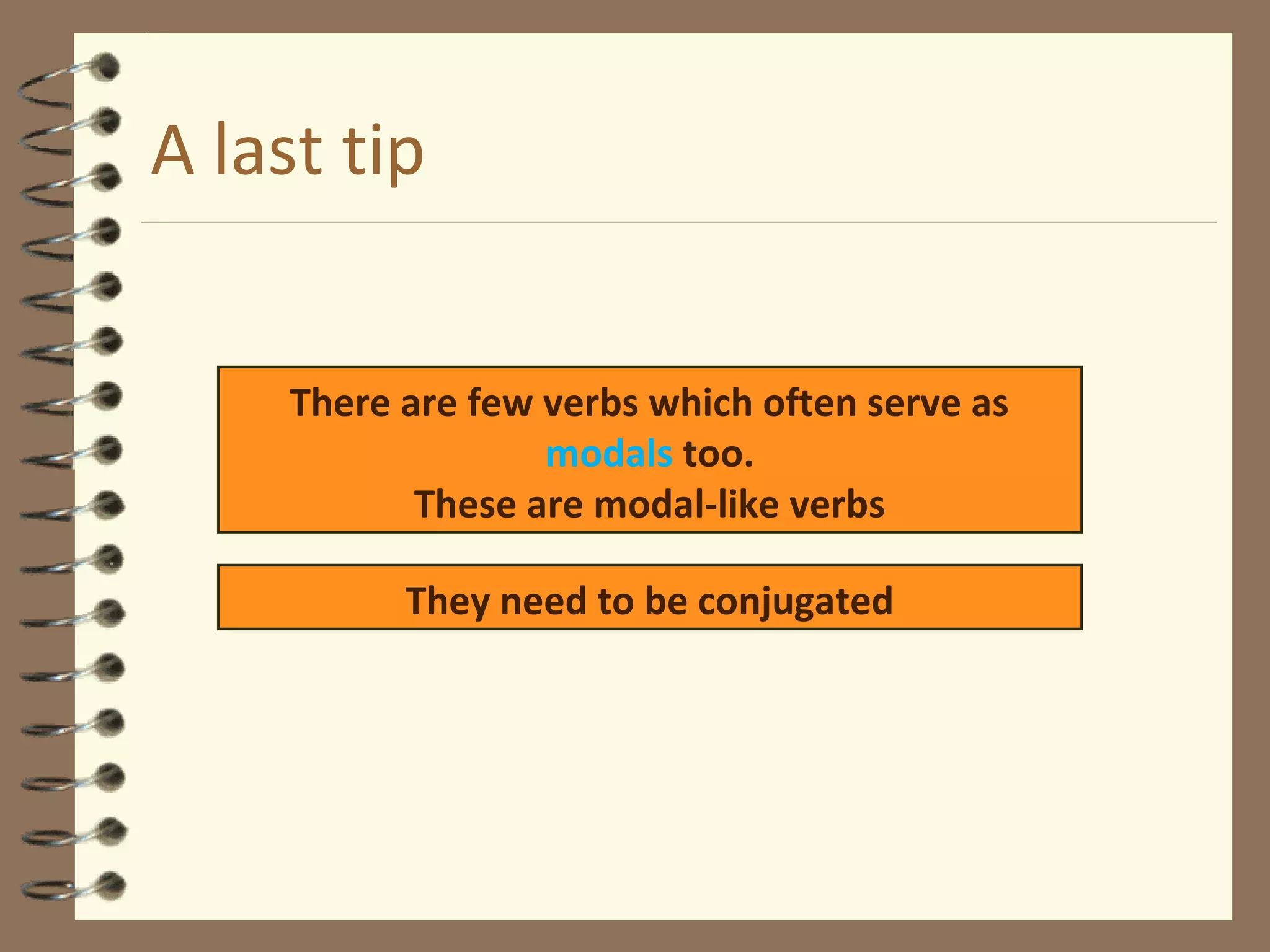 A last tip
There are few verbs which often serve as
modals too.
These are modal-like verbs
They need to be conjugated
 