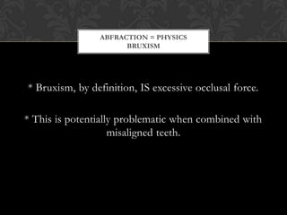 ABFRACTION = PHYSICS
                      BRUXISM




* Bruxism, by definition, IS excessive occlusal force.

* This is p...