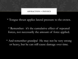 ABFRACTION = PHYSICS



* Tongue thrust applies lateral pressure to the crown.

 * Remember: it’s the cumulative effect of...