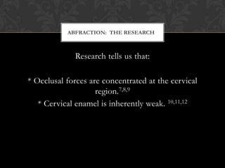 ABFRACTION: THE RESEARCH



              Research tells us that:

* Occlusal forces are concentrated at the cervical
    ...