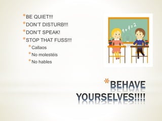 *
*BE QUIET!!!
*DON’T DISTURB!!!
*DON’T SPEAK!
*STOP THAT FUSS!!!
*Callaos
*No molestéis
*No hables
 