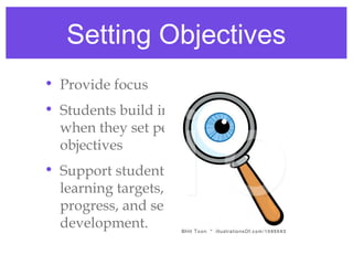 Setting Objectives
• Provide focus
• Students build intrinsic motivation
  when they set personal learning
  objectives
• Support students as they self-select
  learning targets, self-monitor their
  progress, and self-assess their
  development.
 