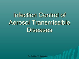Infection Control of
Aerosol Transmissible
Diseases

Dr. Ashish V. Jawarkar

 