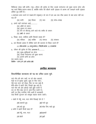 fpfdRlk laHko ugha gksrhA राष्ट्र &thou dh iw.kZrk ds fy, mlds eukstxr dks eqDr djuk gksxk vkSj
;g dk;Z द्धिशेर् iz;Ru&lk/; gS] D;ksafd “kjhj dks ck¡/kus okyh Ük`a[kyk ls vkRek dks tdM+us okyh Ük`a[kyk
vf/kd n`<+ gksrh gSA
1.Lora=rk izkIr djus ds पश्चात Hkh राष्ट्रभार्ाा ds :i esa ge vc rd Bhd izdkj ls D;k izkIr ugha dj
ik, gSa
¼d½ ok.kh ¼[k½ fopkj ¼x½ Hkko ¼?k½ lksp&le>
2. gekjs ;gk¡ ijra=rk vkbZ------------------
¼d½ vk¡/kh ds leku
¼[k½ rwQku ds leku
¼x½ jksx ds dhVk.kq ykus okys ean lehj ds leku
¼?k½ वषाा ds leku
3. द्धशक्षा] dyk] lkfgR; vkfn fdlds okgd gSa
¼d½ ifjokj ¼[k½ O;fDr ¼x½ lekt ¼?k½ laLdkj
4. ge fdlds vHkko esa thfor jgus dh dYiuk ls flgj mBrs gSa
¼d½ लोक-भाषा ¼[k½ िातृ-भाषा¼x½ ववदेिी-भाषा ¼?k½ राजभाषा
5. thou dh iw.kZrk ds fy, आवचयक gS---------------
¼d½ lq[k&lqfo/kkvksa dk gksuk
¼[k½ mlds eukstxr dks eqDr djuk
¼x½ viuh ok.kh dk gksuk
¼?k½ Lora= jguk
mRrj& 1-d 2-x 3-?k 4-[k 5-[k
अिठठत काव्यान्द्र्
ननम्नमलखखत काव्यान्द्ि को पढ़ कर उथचत उततर चुनें-
pys xk¡o dh vksj tgk¡a] ij gjs [ksr ygjkrs]
esM+ksa ij gSa d`"kd ?kwers] lq[k ls xhr xkrsA
xsgw¡ puk eVj tkS ysdj] flj ij Hkkj [kM+s gSa]
chp&chp esa izgjh tSls] fn[krs o`{k vM+s gSA
pys xk¡o dh vksj >ksiMs+ tgk¡ >qds /kjrh esa]
r# ds uhps [ksy jgs gSa] cPps fut eLrh esaA
dfV ij fy, xxfj;k xksjh vkrh gS cy[kkrh]
ns[k fdlh xq#tu dks lEeq[k lglk 'kjek tkrhA
1 [ksrksa esa xsgw¡] puk] eVj dSls fn[kkbZ nsrs gS 
(क) ygjkrs gq, (ख) xkrs gq,
(ग) vM+s gq, (घ) cks> fy, [kM+s gq,
2 dfo us izgjh fdUgsa dgk gS
(क) xsgw¡] puk] eVj (ख)d`"kdksa
(ग) [ksrksa (घ) o`{kksa
 
