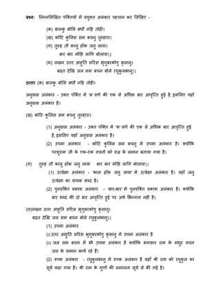 प्रश्न: ननम्नमलखखत पंत्क्तयों िें प्रयुक्त अलंकार पहचान कर मलखखए -
(क) बालकु बोमल बिौं नहह तोही।
(ख) कोहट कु मलस सि बचनु तुम्हारा।
(ग) तुम्ह तौ कालु हाँक जनु लावा।
बार बार िोहह लाथग बोलावा||
(घ) लखन उतर आहुनत सररस भृगुबरकोपु कृ सानु।
बढ़त देखख जल सि बचन बोले रघुकु लभानु||
उत्तर (क) बालकु बोमल बिौं नहह तोही।
अनुप्रास अलंकार - उक्त पंत्क्त िें 'ब' वर्ा की एक से अथिक बार आवृत्तत हुई है, इसमलए यहाँ
अनुप्रास अलंकार है।
(ख) कोहट कु मलस सि बचनु तुम्हारा।
(1) अनुप्रास अलंकार - उक्त पंत्क्त िें 'क' वर्ा की एक से अथिक बार आवृत्तत हुई
है, इसमलए यहाँ अनुप्रास अलंकार है।
(2) उपिा अलंकार - कोहट कु मलस सि बचनु िें उपिा अलंकार है। क्योंक्रक
परिुराि जी के एक-एक वचनों को वज्र के सिान बताया गया है।
(ग) तुम्ह तौ कालु हाँक जनु लावा बार बार िोहह लाथग बोलावा||
(1) उतप्रेक्षा अलंकार - 'काल हाँक जनु लावा' िें उतप्रेक्षा अलंकार है। यहाँ जनु
उतप्रेक्षा का वाचक िब्द है।
(2) पुनरुत्क्त प्रकाि अलंकार - 'बार-बार' िें पुनरुत्क्त प्रकाि अलंकार है। क्योंक्रक
बार िब्द की दो बार आवृत्तत हुई पर अिा मभन्द्नता नहीं है।
(घ)लखन उतर आहुनत सररस भृगुबरकोपु कृ सानु।
बढ़त देखख जल सि बचन बोले रघुकु लभानु||
(1) उपिा अलंकार
(i) उतर आहुनत सररस भृगुबरकोपु कृ सानु िें उपिा अलंकार है
(ii) जल सि बचन िें भी उपिा अलंकार है क्योंक्रक भगवान राि के ििुर वचन
जल के सिान काया रहे हैं।
(2) रुपक अलंकार - रघुकु लभानु िें रुपक अलंकार है यहाँ श्री राि को रघुकु ल का
सूया कहा गया है। श्री राि के गुर्ों की सिानता सूया से की गई है।
 