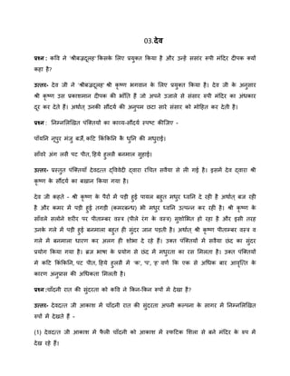 03.देि
प्रश्न : कवव ने 'श्रीबज्रदूलह' क्रकसके मलए प्रयुक्त क्रकया है और उन्द्हें ससांर रूपी िंहदर दीपक क्यों
कहा है?
उत्तर- देव जी ने 'श्रीबज्रदूलह' श्री कृ ष्र् भगवान के मलए प्रयुक्त क्रकया है। देव जी के अनुसार
श्री कृ ष्र् उस प्रकाििान दीपक की भाँनत हैं जो अपने उजाले से संसार रुपी िंहदर का अंिकार
दूर कर देते हैं। अिाात ् उनकी सौंदया की अनुपि िटा सारे संसार को िोहहत कर देती है।
प्रश्न : ननम्नमलखखत पंत्क्तयों का काव्य-सौंदया स्पष्ट कीत्जए -
पाँयनन नूपुर िंजु बजैं, कहट क्रकं क्रकनन कै िुनन की ििुराई।
साँवरे अंग लसै पट पीत, हहये हुलसै बनिाल सुहाई।
उत्तर- प्रस्तुत पंत्क्तयाँ देवदतत द्वववेदी द्वारा रथचत सवैया से ली गई है। इसिें देव द्वारा श्री
कृ ष्र् के सौंदया का बखान क्रकया गया है।
देव जी कहते - श्री कृ ष्र् के पैरों िें पड़ी हुई पायल बहुत ििुर ध्वनन दे रही है अिाात ् बज रही
है और किर िें पड़ी हुई तगड़ी (किरबन्द्ि) भी ििुर ध्वनन उतपन्द्न कर रही है। श्री कृ ष्र् के
साँवले सलोने िरीर पर पीताम्बर वस्त्र (पीले रंग के वस्त्र) सुिोमभत हो रहा है और इसी तरह
उनके गले िें पड़ी हुई बनिाला बहुत ही सुंदर जान पड़ती है। अिाात ् श्री कृ ष्र् पीताम्बर वस्त्र व
गले िें बनिाला िारर् कर अलग ही िोभा दे रहे हैं। उक्त पंत्क्तयों िें सवैया िंद का सुंदर
प्रयोग क्रकया गया है। ब्रज भाषा के प्रयोग से िंद िें ििुरता का रस मिलता है। उक्त पंत्क्तयों
िे कहट क्रकं क्रकनन, पट पीत, हहये हुलसै िें 'क', 'प', 'ह' वर्ा क्रक एक से अथिक बार आवृत्तत के
कारर् अनुप्रास की अथिकता मिलती है।
प्रश्न :चाँदनी रात की सुंदरता को कवव ने क्रकन-क्रकन रूपों िें देखा है?
उत्तर- देवदतत जी आकाि िें चाँदनी रात की सुंदरता अपनी कल्पना के सागर िें ननम्नमलखखत
रुपों िें देखते हैं -
(1) देवदतत जी आकाि िें फै ली चाँदनी को आकाि िें स्फहटक मिला से बने िंहदर के रुप िें
देख रहे हैं।
 