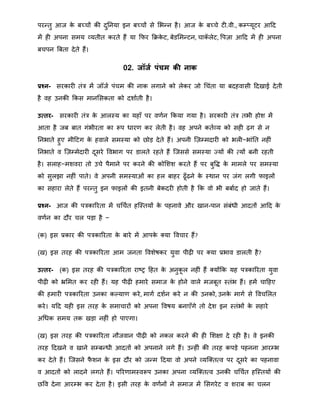 परन्द्तु आज के बच्चों की दुननया इन बच्चों से मभन्द्न है। आज के बच्चे टी.वी., कम्तयूटर आहद
िें ही अपना सिय व्यतीत करते हैं या क्रफर क्रिके ट, बेडमिन्द्टन, चाकॅ लेट, वपज़ा आहद िें ही अपना
बचपन बबता देते हैं।
02. जॉजा िंचम की नाक
प्रश्न- सरकारी तंत्र िें जॉजा पंचि की नाक लगाने को लेकर जो थचंता या बदहवासी हदखाई देती
है वह उनकी क्रकस िानमसकता को दिााती है।
उत्तर- सरकारी तंत्र के आलस्य का यहाँ पर वर्ान क्रकया गया है। सरकारी तंत्र तभी होि िें
आता है जब बात गंभीरता का रूप िारर् कर लेती है। वह अपने कताव्य को सही ढ़ग से न
ननभाते हुए िीहटग के हवाले सिस्या को िोड़ देते हैं। अपनी त्ज़म्िदारी को भली−भांनत नहीं
ननभाते व त्ज़म्िेदारी दूसरे ववभाग पर डालते रहते हैं त्जससे सिस्या जयों की तयों बनी रहती
है। सलाह−ििवरा तो उचे पैिाने पर करने की कोमिि करते हैं पर बुवद्ध के िािले पर सिस्या
को सुलझा नहीं पाते। वे अपनी सिस्याओं का हल बाहर ढूँढने के स्िान पर जंग लगी फाइलों
का सहारा लेते हैं परन्द्तु इन फाइलों की इतनी बेकदरी होती है क्रक वो भी बबााद हो जाते हैं।
प्रश्न- आज की पत्रकाररता िें चथचात हत्स्तयों के पहनावे और खान-पान संबंिी आदतों आहद के
वर्ान का दौर चल पड़ा है −
(क) इस प्रकार की पत्रकाररता के बारे िें आपके क्या ववचार हैं?
(ख) इस तरह की पत्रकाररता आि जनता वविेषकर युवा पीढ़ी पर क्या प्रभाव डालती है?
उत्तर- (क) इस तरह की पत्रकाररता राष्र हहत के अनुकू ल नहीं हैं क्योंक्रक यह पत्रकाररता युवा
पीढ़ी को भ्रमित कर रही हैं। यह पीढ़ी हिारे सिाज के होने वाले िजबूत स्तंभ हैं। हिें चाहहए
की हिारी पत्रकाररता उनका कल्यार् करे, िागा दिान करे न की उनको, उनके िागा से ववचमलत
करे। यहद यही इस तरह के सिाचारों को अपना ववषय बनाएँगे तो देि इन स्तंभों के सहारे
अथिक सिय तक खड़ा नहीं हो पाएगा।
(ख) इस तरह की पत्रकाररता नौजवान पीढ़ी को नकल करने की ही मिक्षा दे रही है। वे इनकी
तरह हदखने व खाने सम्बन्द्िी आदतों को अपनाने लगे हैं। उन्द्हीं की तरह कपड़े पहनना आरम्भ
कर देते हैं। त्जसने फै िन के इस दौर को जन्द्ि हदया वो अपने व्यत्क्ततव पर दूसरे का पहनावा
व आदतों को लादने लगते हैं। पररर्ािस्वरूप उनका अपना व्यत्क्ततव उनकी चथचात हत्स्तयों की
िवव देना आरम्भ कर देता है। इसी तरह के वर्ानों ने सिाज िें मसगरेट व िराब का चलन
 