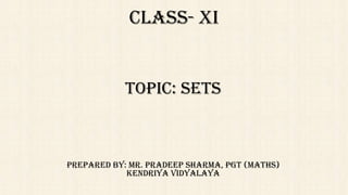 CLASS- XI
TOPIC: SETS
Prepared By: Mr. Pradeep Sharma, Pgt (Maths)
Kendriya Vidyalaya
 