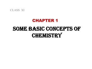 SOME BASIC CONCEPTS OF
CHEMISTRY
CHAPTER 1
CLASS XI
 