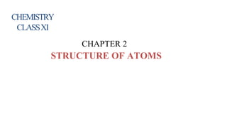 STRUCTURE OF ATOMS
CHEMISTRY
CLASSXI
CHAPTER 2
 