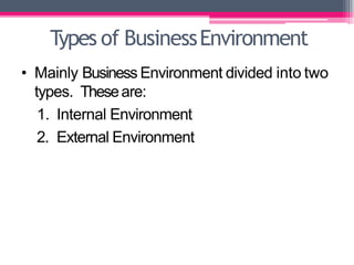 Types of BusinessEnvironment
• Mainly Business Environment divided into two
types. Theseare:
1. Internal Environment
2. External Environment
 